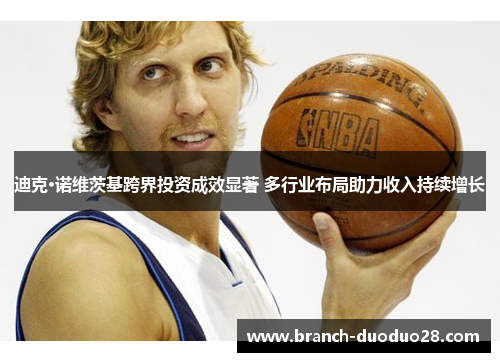 迪克·诺维茨基跨界投资成效显著 多行业布局助力收入持续增长