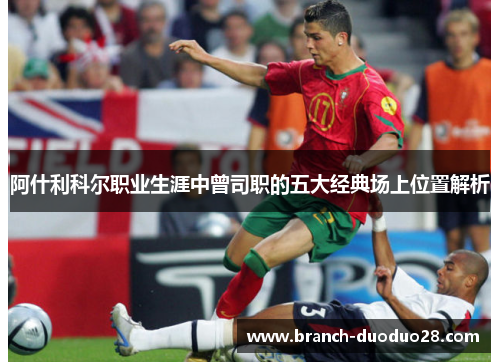 阿什利科尔职业生涯中曾司职的五大经典场上位置解析