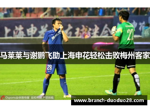 马莱莱与谢鹏飞助上海申花轻松击败梅州客家